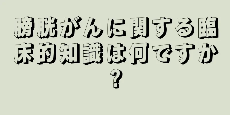 膀胱がんに関する臨床的知識は何ですか?