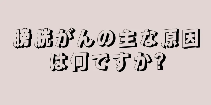 膀胱がんの主な原因は何ですか?