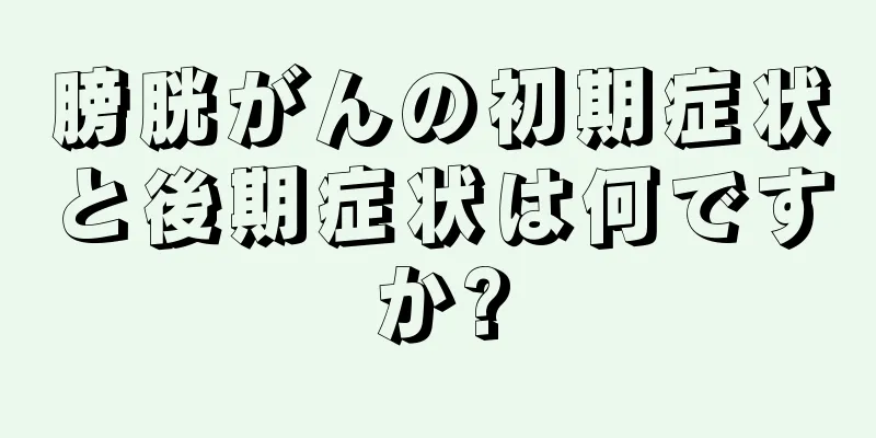 膀胱がんの初期症状と後期症状は何ですか?