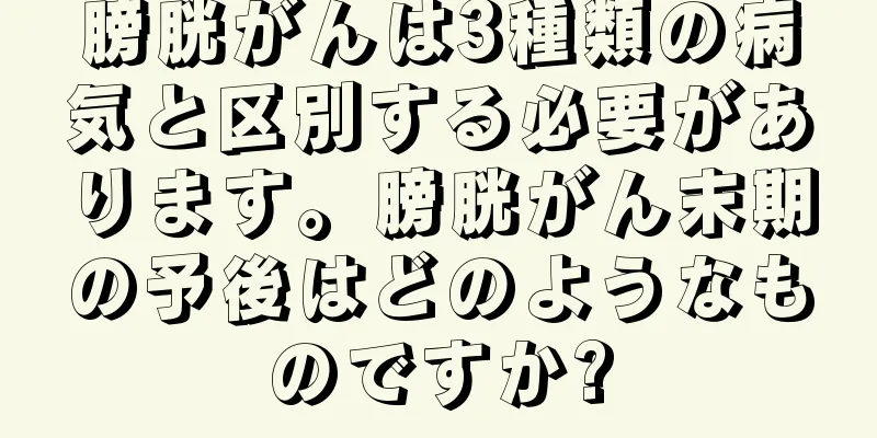 膀胱がんは3種類の病気と区別する必要があります。膀胱がん末期の予後はどのようなものですか?
