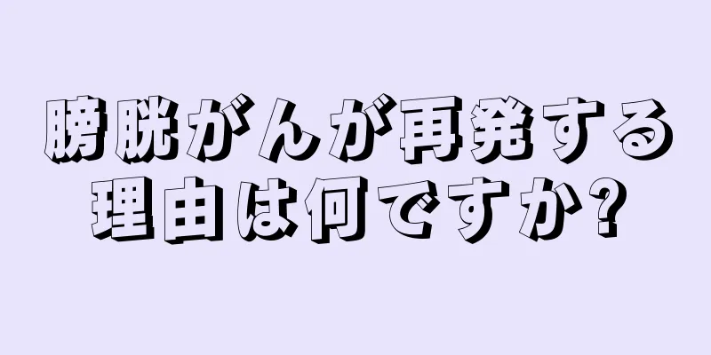 膀胱がんが再発する理由は何ですか?