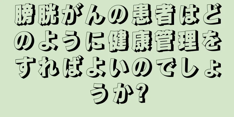 膀胱がんの患者はどのように健康管理をすればよいのでしょうか?