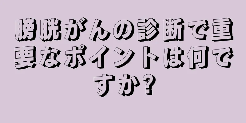 膀胱がんの診断で重要なポイントは何ですか?