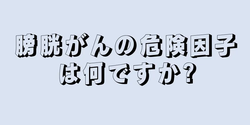 膀胱がんの危険因子は何ですか?
