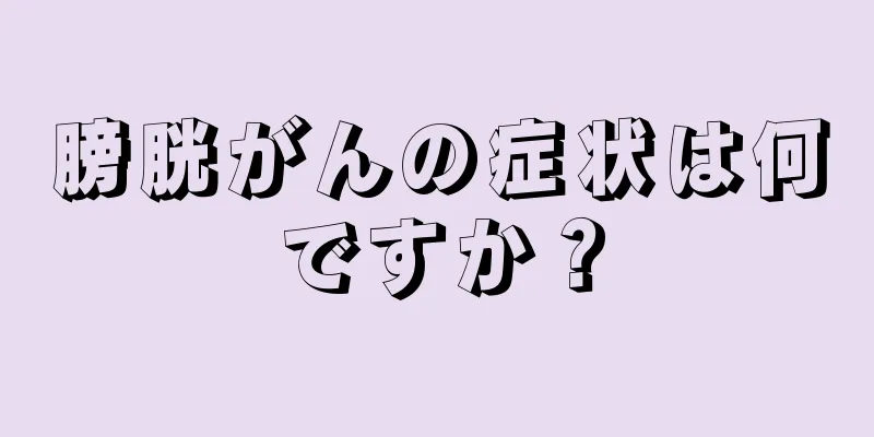 膀胱がんの症状は何ですか？
