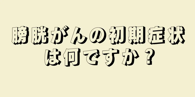 膀胱がんの初期症状は何ですか？