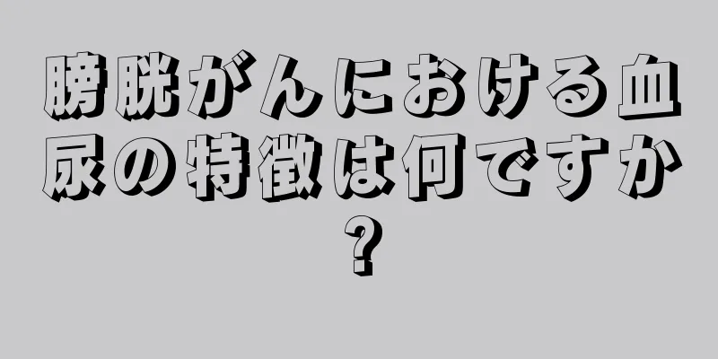膀胱がんにおける血尿の特徴は何ですか?