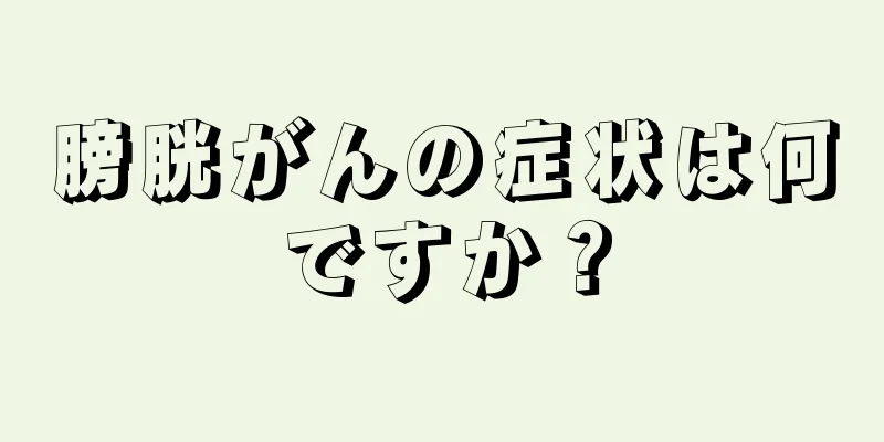 膀胱がんの症状は何ですか？