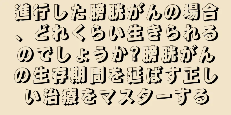 進行した膀胱がんの場合、どれくらい生きられるのでしょうか?膀胱がんの生存期間を延ばす正しい治療をマスターする