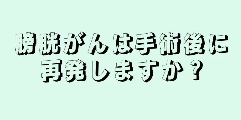 膀胱がんは手術後に再発しますか？