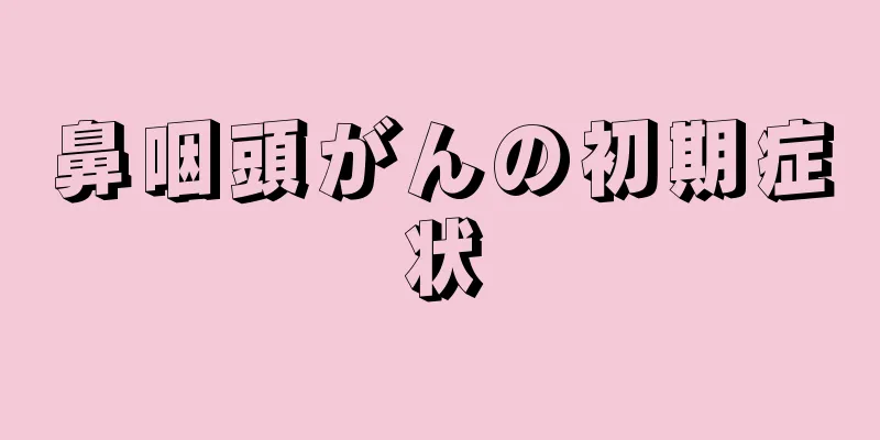 鼻咽頭がんの初期症状