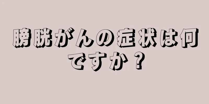 膀胱がんの症状は何ですか？
