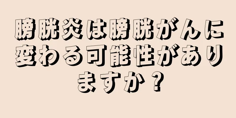 膀胱炎は膀胱がんに変わる可能性がありますか？