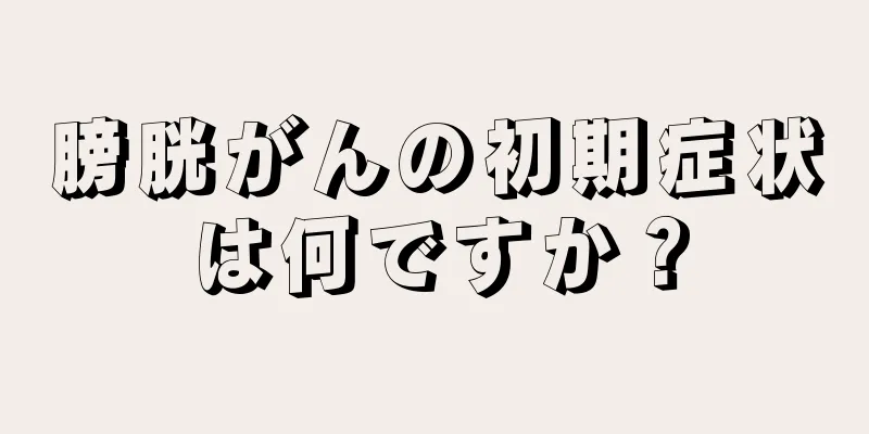 膀胱がんの初期症状は何ですか？