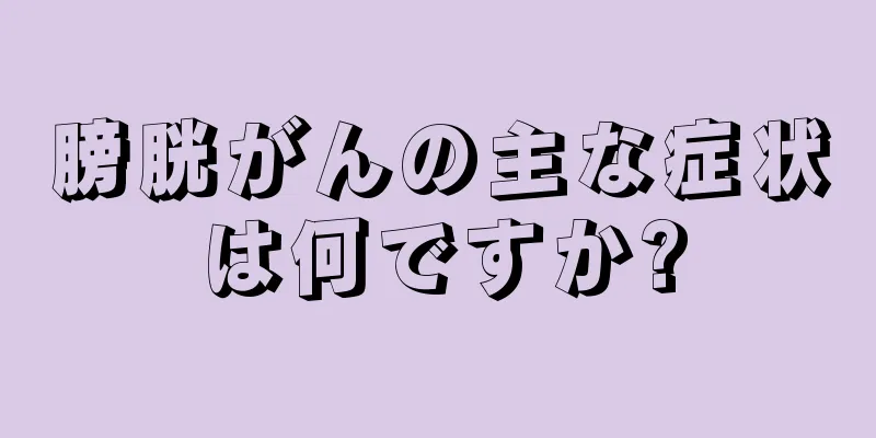 膀胱がんの主な症状は何ですか?