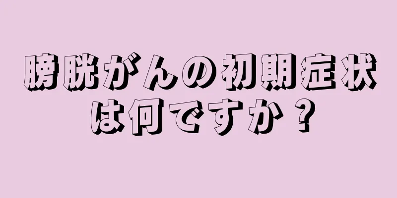 膀胱がんの初期症状は何ですか？