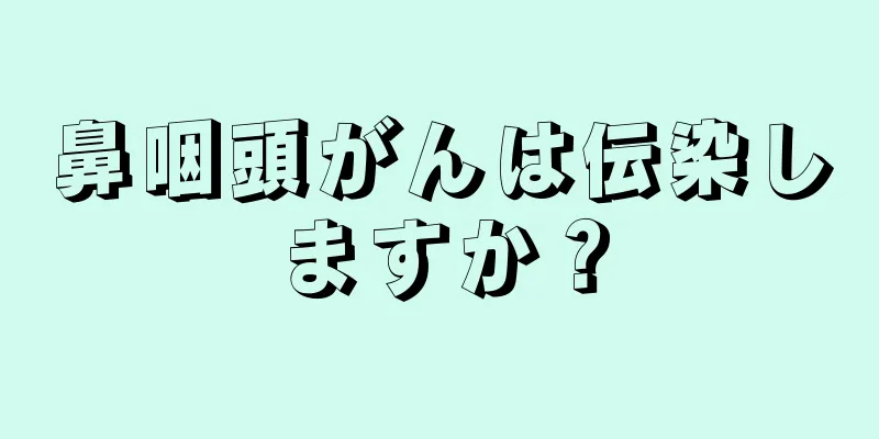 鼻咽頭がんは伝染しますか？