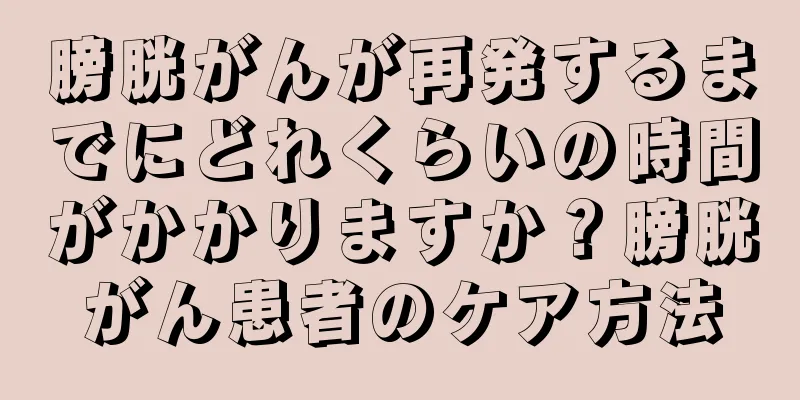 膀胱がんが再発するまでにどれくらいの時間がかかりますか？膀胱がん患者のケア方法