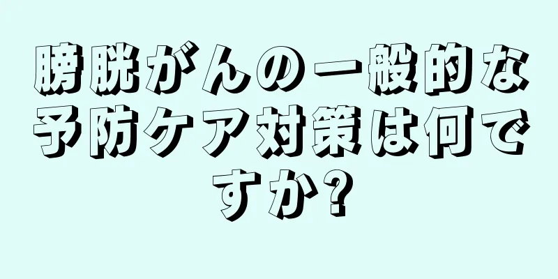 膀胱がんの一般的な予防ケア対策は何ですか?