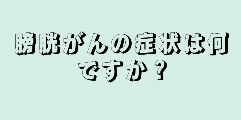 膀胱がんの症状は何ですか？
