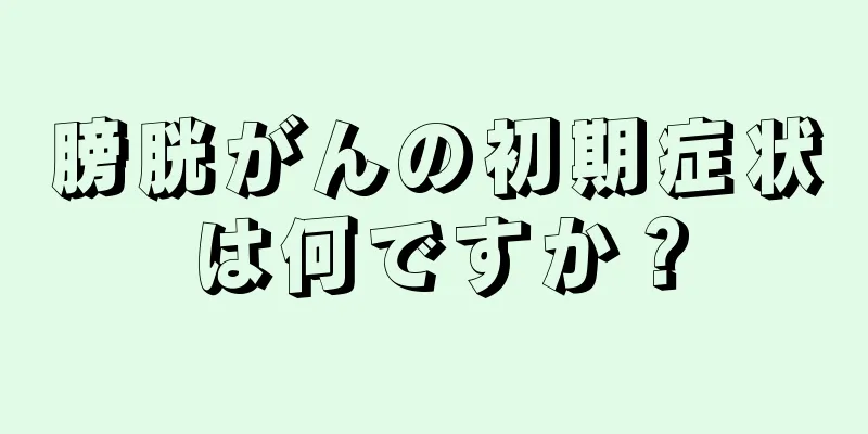 膀胱がんの初期症状は何ですか？