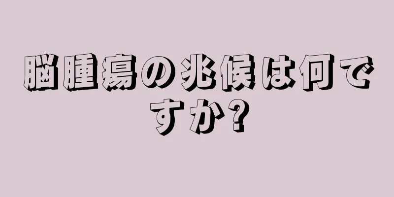 脳腫瘍の兆候は何ですか?