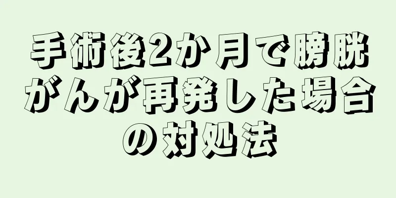手術後2か月で膀胱がんが再発した場合の対処法