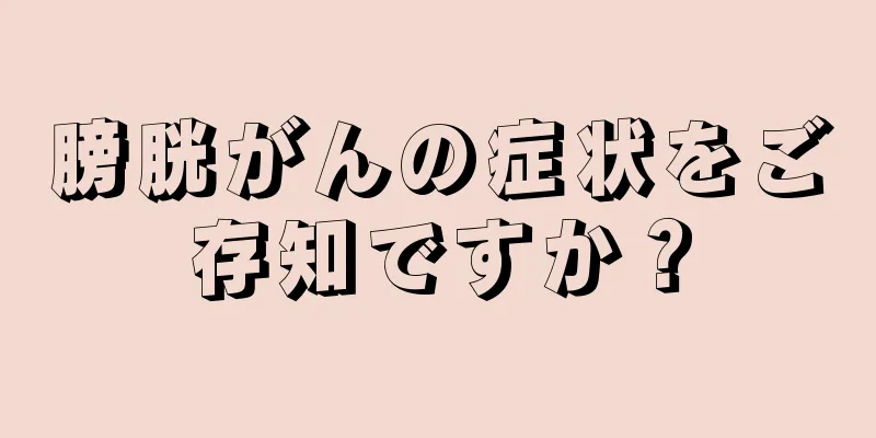 膀胱がんの症状をご存知ですか？
