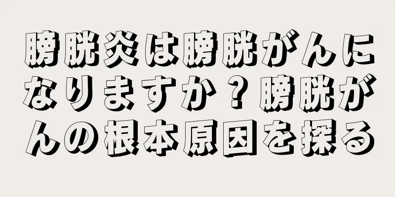 膀胱炎は膀胱がんになりますか？膀胱がんの根本原因を探る