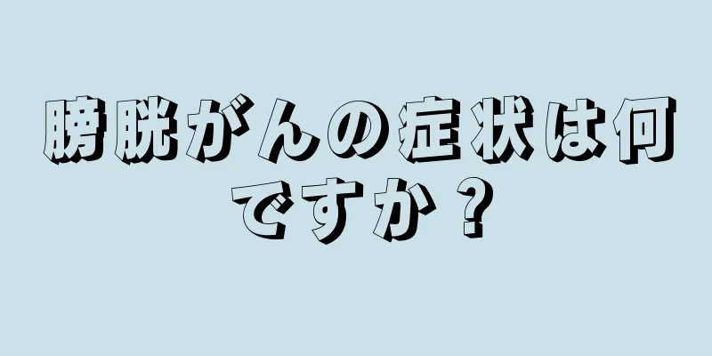 膀胱がんの症状は何ですか？