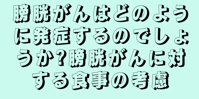 膀胱がんはどのように発症するのでしょうか?膀胱がんに対する食事の考慮