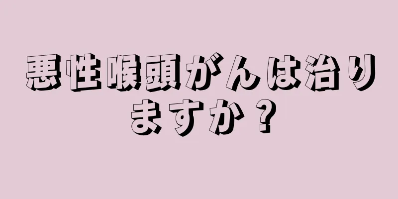 悪性喉頭がんは治りますか？