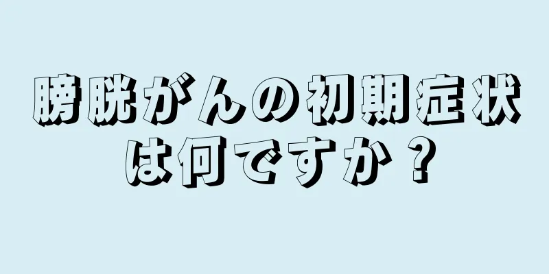 膀胱がんの初期症状は何ですか？