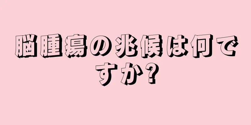 脳腫瘍の兆候は何ですか?