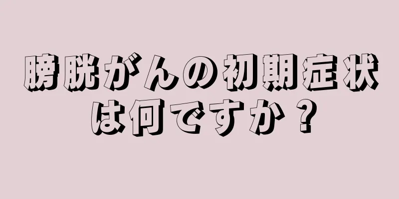膀胱がんの初期症状は何ですか？