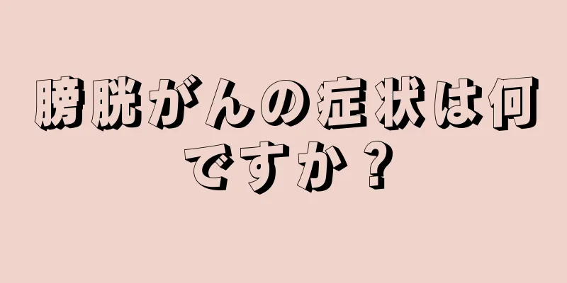 膀胱がんの症状は何ですか？