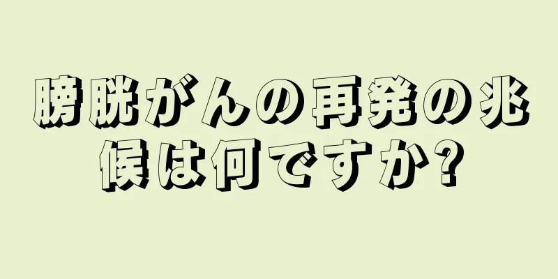 膀胱がんの再発の兆候は何ですか?