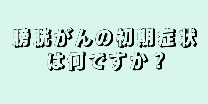 膀胱がんの初期症状は何ですか？