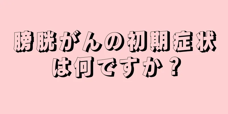 膀胱がんの初期症状は何ですか？