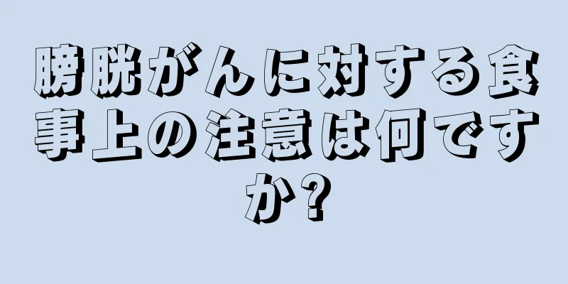 膀胱がんに対する食事上の注意は何ですか?