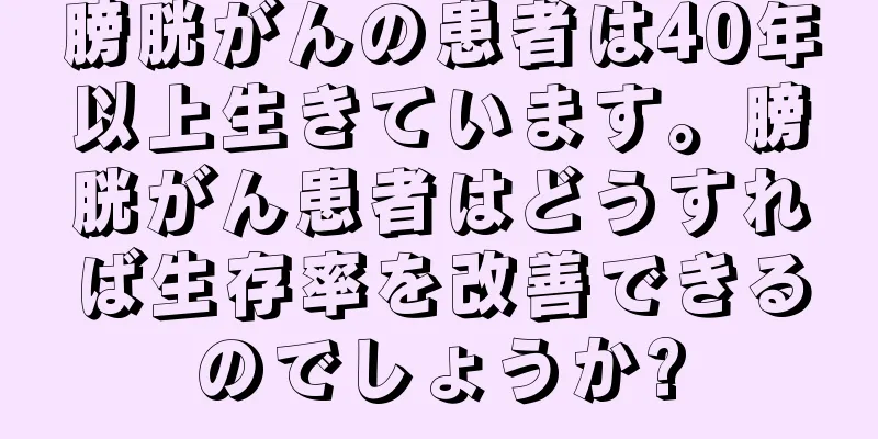 膀胱がんの患者は40年以上生きています。膀胱がん患者はどうすれば生存率を改善できるのでしょうか?