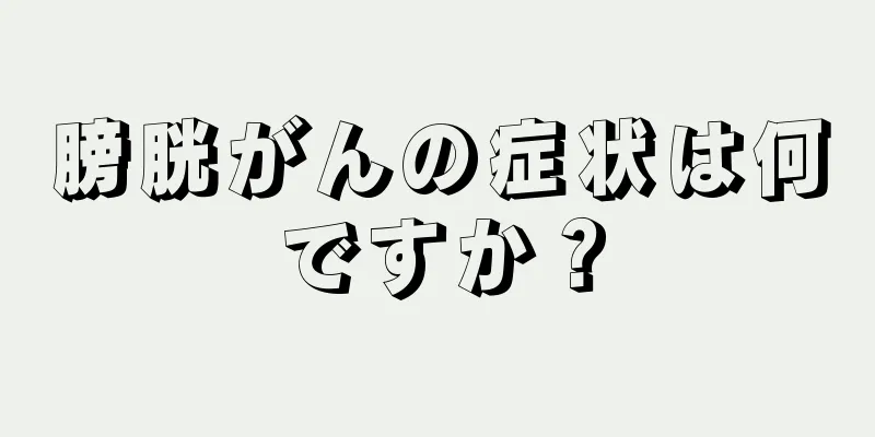 膀胱がんの症状は何ですか？