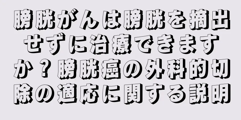 膀胱がんは膀胱を摘出せずに治療できますか？膀胱癌の外科的切除の適応に関する説明
