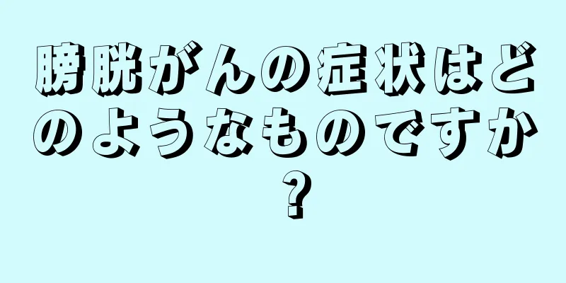 膀胱がんの症状はどのようなものですか？