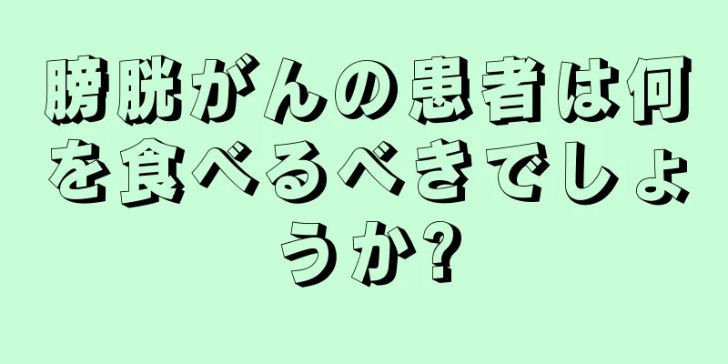 膀胱がんの患者は何を食べるべきでしょうか?
