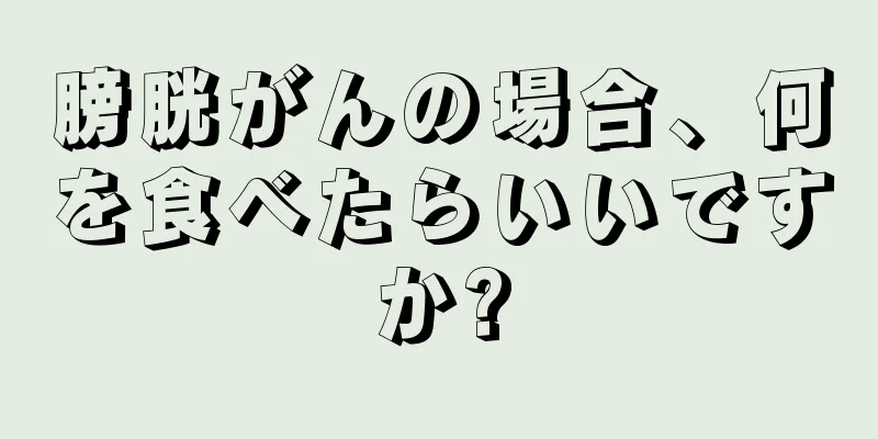 膀胱がんの場合、何を食べたらいいですか?