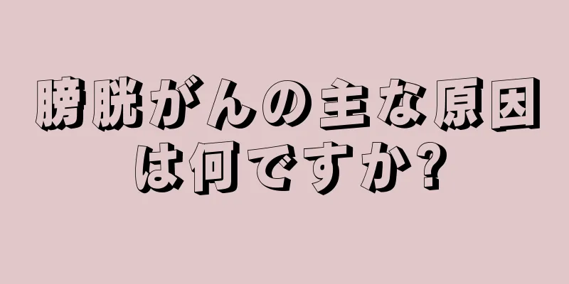 膀胱がんの主な原因は何ですか?