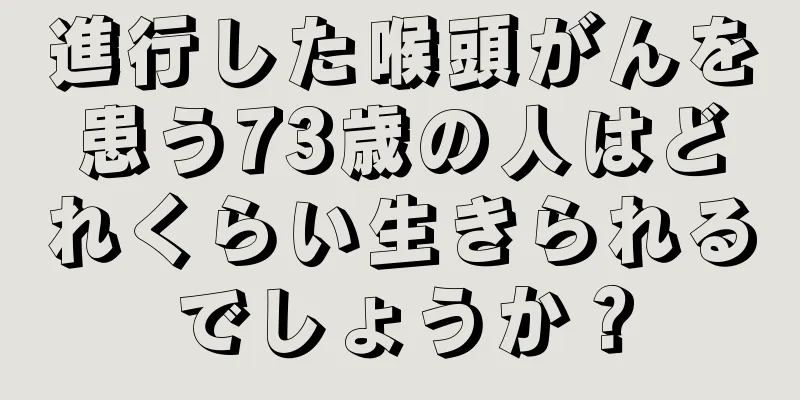 進行した喉頭がんを患う73歳の人はどれくらい生きられるでしょうか？