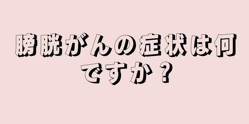 膀胱がんの症状は何ですか？