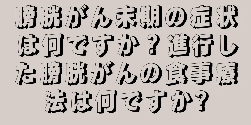 膀胱がん末期の症状は何ですか？進行した膀胱がんの食事療法は何ですか?